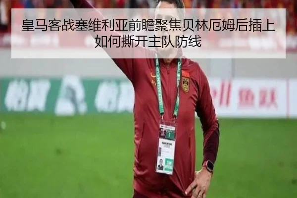 皇马客战塞维利亚前瞻聚焦贝林厄姆后插上如何撕开主队防线