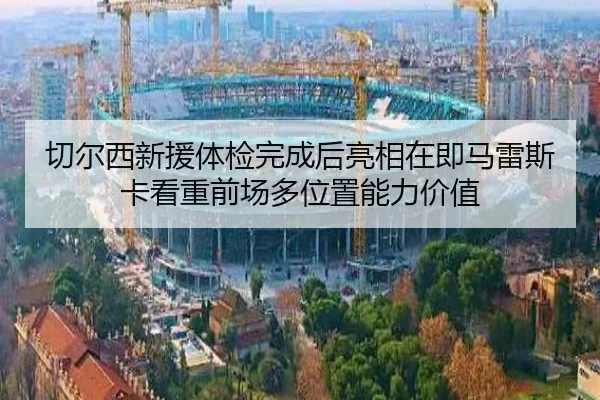 切尔西新援体检完成后亮相在即马雷斯卡看重前场多位置能力价值